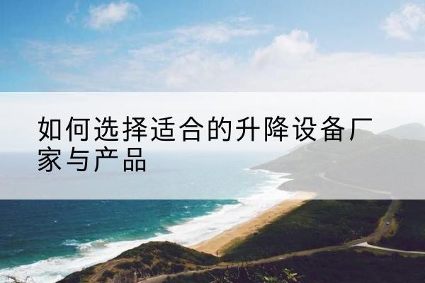 大箐山电动升降平台厂家-如何选择适合的升降设备厂家与产品