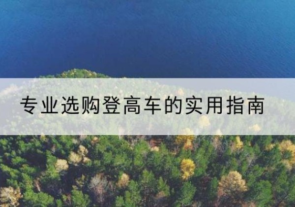 大箐山电动登高车厂家推荐-专业选购登高车的实用指南